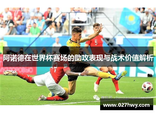 阿诺德在世界杯赛场的助攻表现与战术价值解析