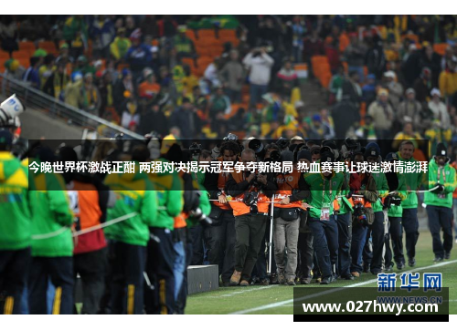 今晚世界杯激战正酣 两强对决揭示冠军争夺新格局 热血赛事让球迷激情澎湃