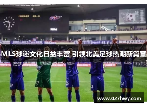 MLS球迷文化日益丰富 引领北美足球热潮新篇章
