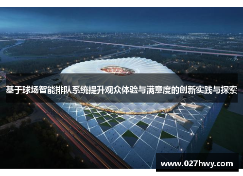基于球场智能排队系统提升观众体验与满意度的创新实践与探索