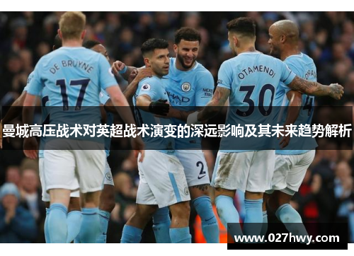曼城高压战术对英超战术演变的深远影响及其未来趋势解析