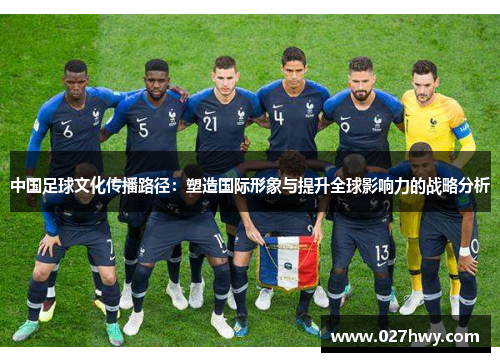 中国足球文化传播路径：塑造国际形象与提升全球影响力的战略分析