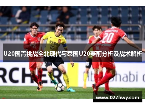 U20国青挑战全北现代与泰国U20赛前分析及战术解析