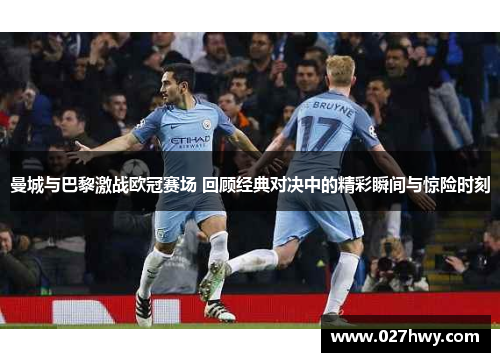 曼城与巴黎激战欧冠赛场 回顾经典对决中的精彩瞬间与惊险时刻