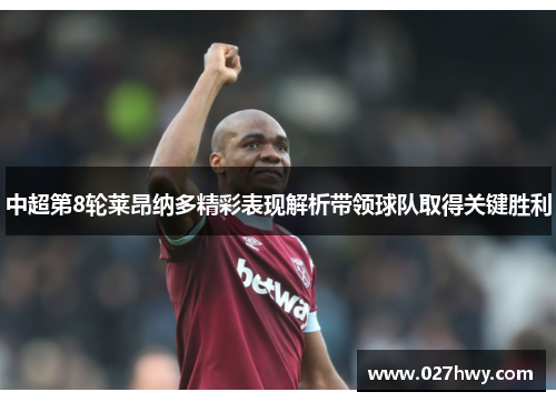 中超第8轮莱昂纳多精彩表现解析带领球队取得关键胜利