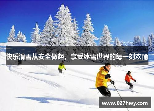 快乐滑雪从安全做起，享受冰雪世界的每一刻欢愉