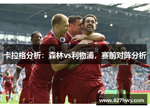 卡拉格分析：森林vs利物浦，赛前对阵分析