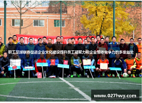 职工足球联赛促进企业文化建设提升员工凝聚力和企业整体竞争力的多重益处