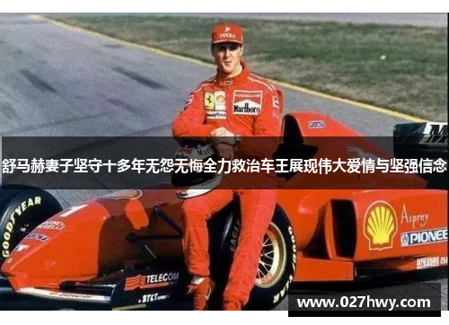 舒马赫妻子坚守十多年无怨无悔全力救治车王展现伟大爱情与坚强信念