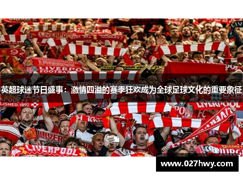 英超球迷节日盛事：激情四溢的赛季狂欢成为全球足球文化的重要象征