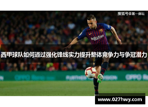 西甲球队如何通过强化锋线实力提升整体竞争力与争冠潜力 西甲球队如何通过强化锋线实力提升整体竞争力与争冠潜力