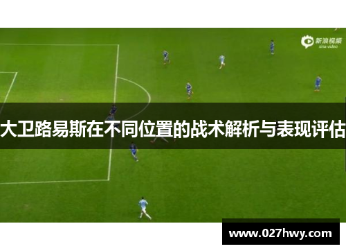 大卫路易斯在不同位置的战术解析与表现评估