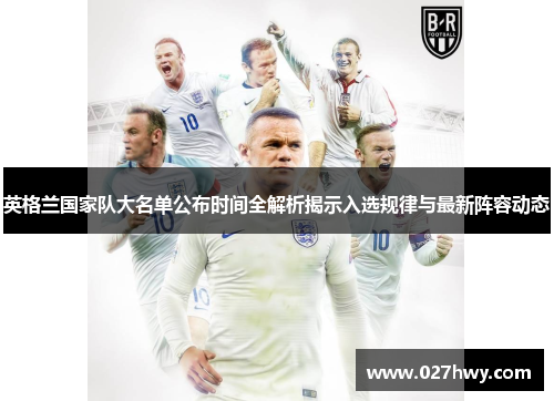 英格兰国家队大名单公布时间全解析揭示入选规律与最新阵容动态