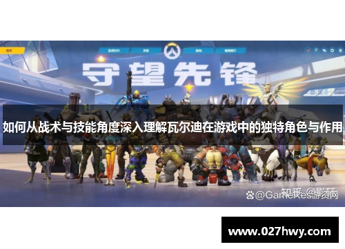 如何从战术与技能角度深入理解瓦尔迪在游戏中的独特角色与作用 如何从战术与技能角度深入理解瓦尔迪在游戏中的独特角色与作用