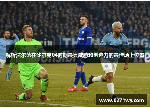 解析法尔范在沙尔克04时期最具威胁和创造力的最佳场上位置