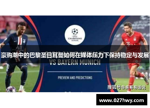 豪购潮中的巴黎圣日耳曼如何在媒体压力下保持稳定与发展